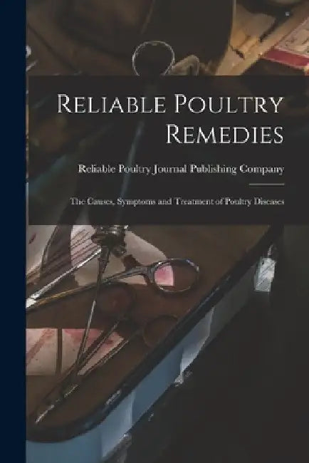 Reliable Poultry Remedies: the Causes, Symptoms and Treatment of Poultry Diseases by Reliable Poultry Journal Publishing C