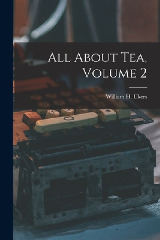 All About Tea, Volume 2 by William H. (William Harrison) Ukers