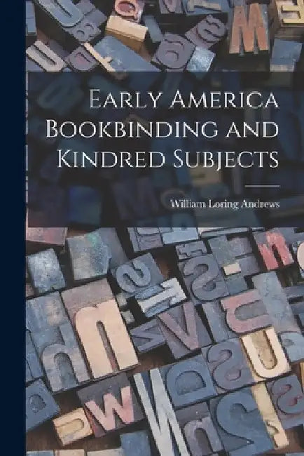 Early America Bookbinding and Kindred Subjects by William Loring Andrews