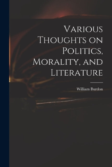 Various Thoughts on Politics, Morality, and Literature by William 1764-1818 Burdon