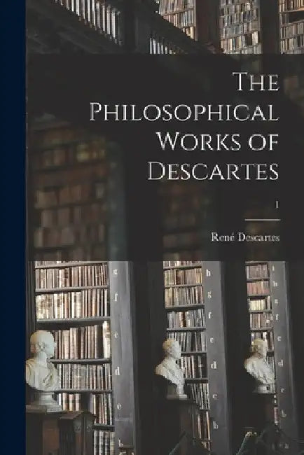 The Philosophical Works of Descartes; 1 by René 1596-1650 Descartes