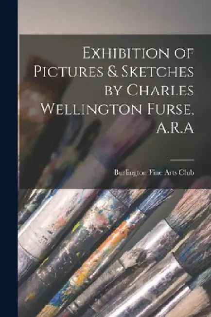 Exhibition of Pictures & Sketches by Charles Wellington Furse, A.R.A by Burlington Fine Arts Club
