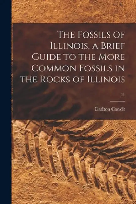 The Fossils of Illinois, a Brief Guide to the More Common Fossils in the Rocks of Illinois; 11 by Carlton Condit