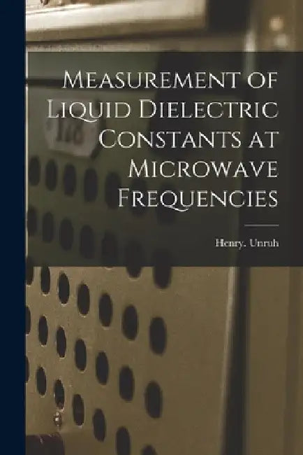 Measurement of Liquid Dielectric Constants at Microwave Frequencies by Henry Unruh