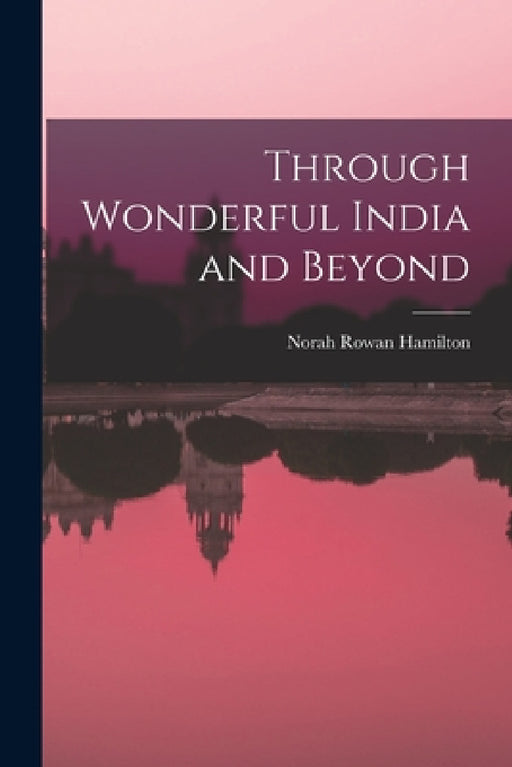 Through Wonderful India and Beyond by Norah Rowan Hamilton