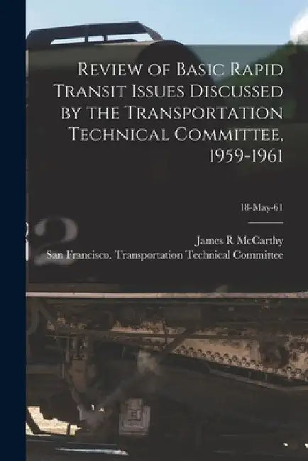 Review of Basic Rapid Transit Issues Discussed by the Transportation Technical Committee, 1959-1961; 18-May-61 by James R. McCarthy