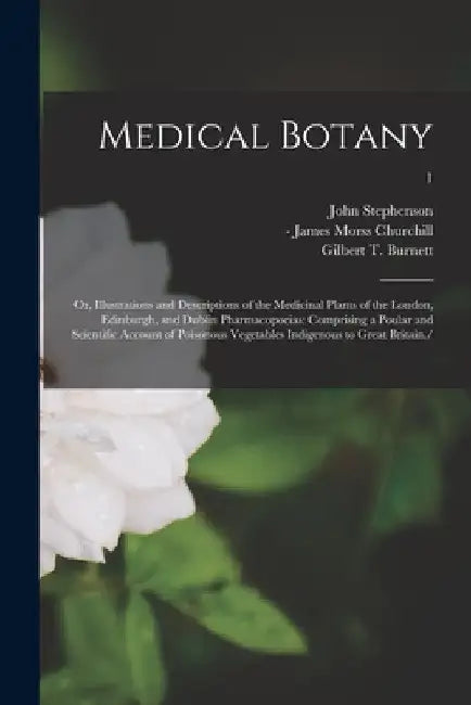 Medical Botany; or, Illustrations and Descriptions of the Medicinal Plants of the London, Edinburgh, and Dublin Pharmacopoeias: Comprising a Poular an by John 1790-1864 Stephenson