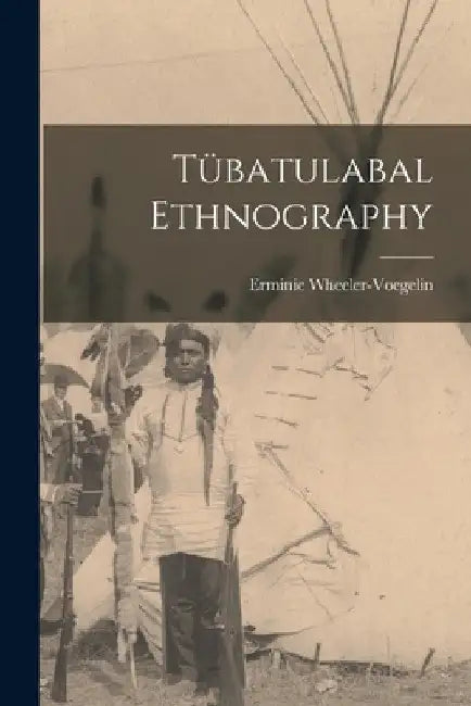 Tübatulabal Ethnography by Erminie 1903- Wheeler-Voegelin