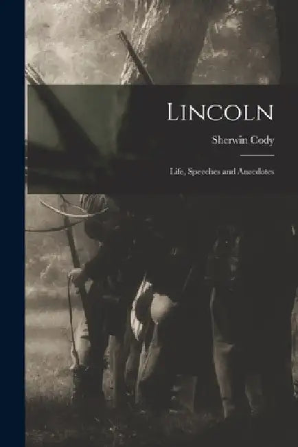 Lincoln: Life, Speeches and Anecdotes by Sherwin 1868-1959 Cody