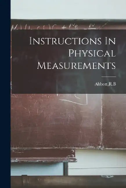 Instructions In Physical Measurements by R. B. Abbott