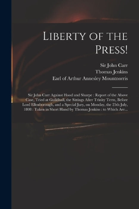 Liberty of the Press!: Sir John Carr Against Hood and Sharpe: Report of the Above Case, Tried at Guildhall, the Sittings After Trinity Term, by John Carr, Thomas Jenkins, Arthur Annesley Earl of Mountnorris