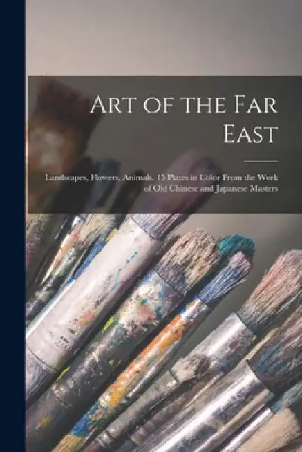 Art of the Far East: Landscapes, Flowers, Animals. 15 Plates in Color From the Work of Old Chinese and Japanese Masters by Anonymous