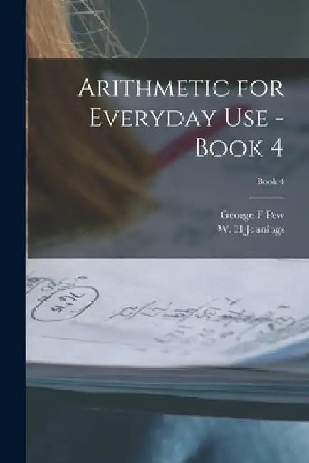 Arithmetic for Everyday Use - Book 4; Book 4 by George F. Pew