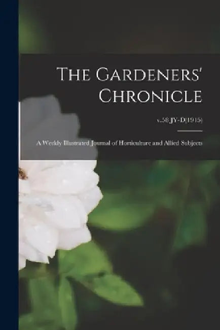 The Gardeners' Chronicle: a Weekly Illustrated Journal of Horticulture and Allied Subjects; v.58 JY-D(1915) by Anonymous