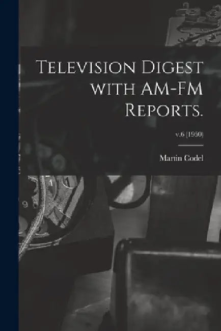 Television Digest With AM-FM Reports.; v.6 (1950) by Martin 1902-1973 Codel