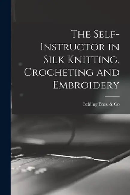 The Self-instructor in Silk Knitting, Crocheting and Embroidery by Belding Bros & Co