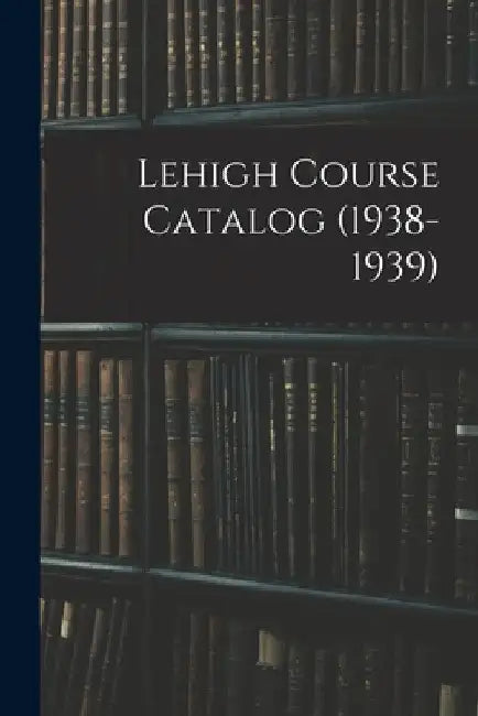Lehigh Course Catalog (1938-1939) by Anonymous