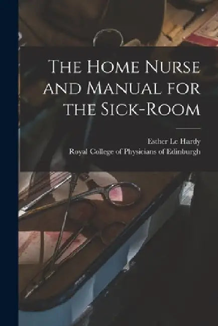 The Home Nurse and Manual for the Sick-room by Esther Le Hardy