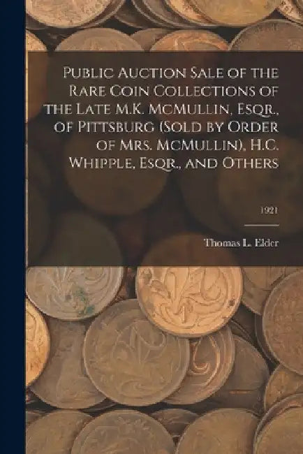 Public Auction Sale of the Rare Coin Collections of the Late M.K. McMullin, Esqr., of Pittsburg (Sold by Order of Mrs. McMullin), H.C. Whipple, Esqr., by Thomas L. Elder