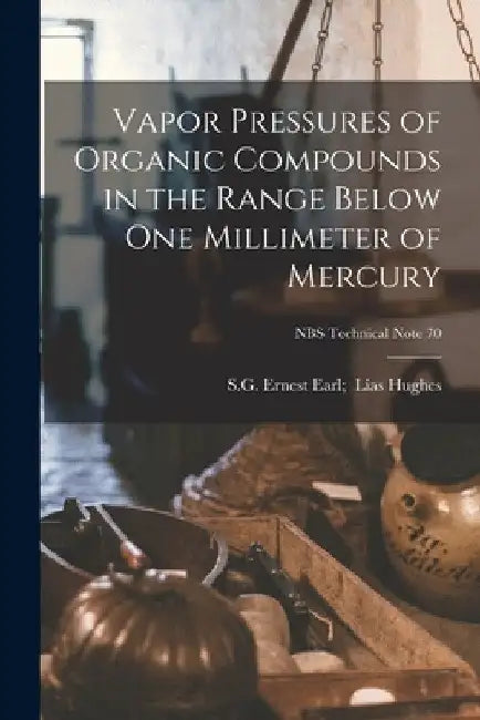 Vapor Pressures of Organic Compounds in the Range Below One Millimeter of Mercury; NBS Technical Note 70 by Ernest Earl S. G. Hughes