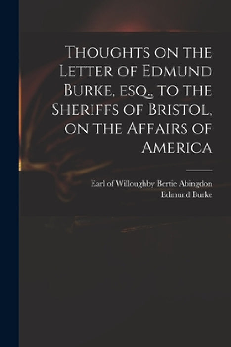Thoughts on the Letter of Edmund Burke, Esq., to the Sheriffs of Bristol, on the Affairs of America by Willoughby Bertie Abingdon, Edmund 1729?-1797 Letter Fro Burke