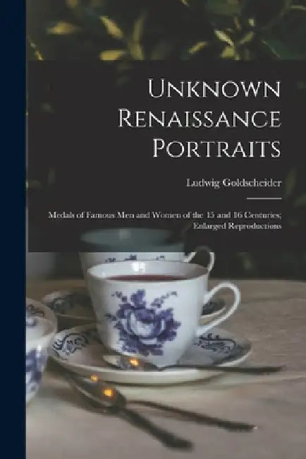 Unknown Renaissance Portraits: Medals of Famous Men and Women of the 15 and 16 Centuries; Enlarged Reproductions by Ludwig 1896- Goldscheider