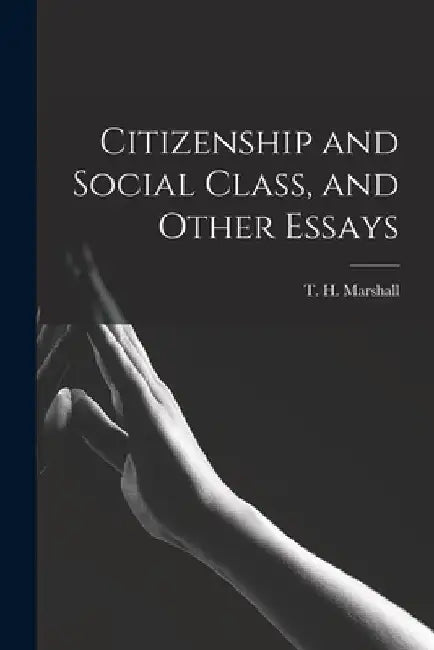 Citizenship and Social Class, and Other Essays by T. H. (Thomas Humphrey) Marshall