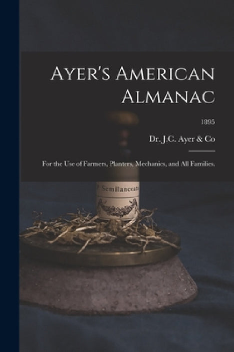 Ayer's American Almanac: for the Use of Farmers, Planters, Mechanics, and All Families.; 1895 by Dr J C Ayer & Co