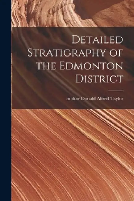 Detailed Stratigraphy of the Edmonton District by Donald Alfred Author Taylor