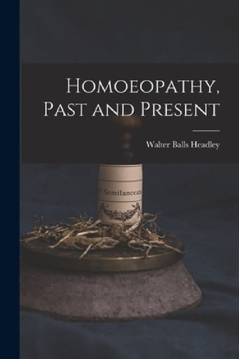 Homoeopathy, Past and Present by Walter Balls 1842-1918 Headley