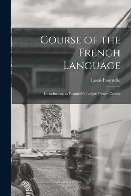 Course of the French Language [microform]: Introductory to Fasquelle's Larger French Course by Louis 1808-1862 Fasquelle
