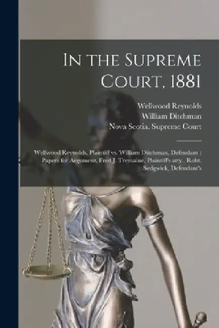 In the Supreme Court, 1881 [microform]: Wellwood Reynolds, Plaintiff Vs. William Ditchman, Defendant: Papers for Argument, Fred J. Tremaine, Plaintiff by Wellwood Reynolds