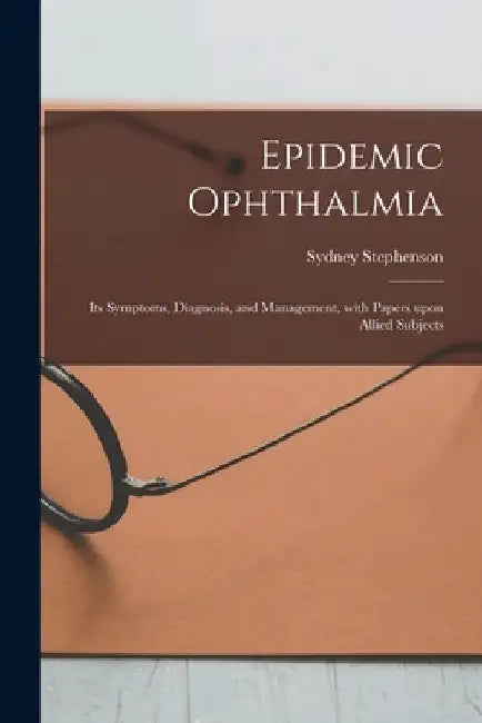 Epidemic Ophthalmia; Its Symptoms, Diagnosis, and Management, With Papers Upon Allied Subjects by Sydney 1862-1923 Stephenson
