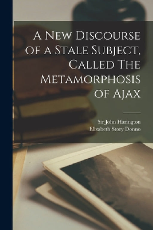 A New Discourse of a Stale Subject, Called The Metamorphosis of Ajax by John Harington, Elizabeth Story 1921- Ed Donno