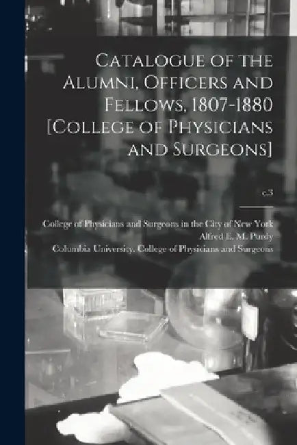 Catalogue of the Alumni, Officers and Fellows, 1807-1880 [College of Physicians and Surgeons]; c.3 by College of Physicians and Surgeons in