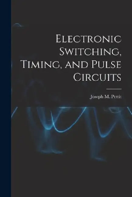 Electronic Switching, Timing, and Pulse Circuits by Joseph M. (Joseph Mayo) Pettit