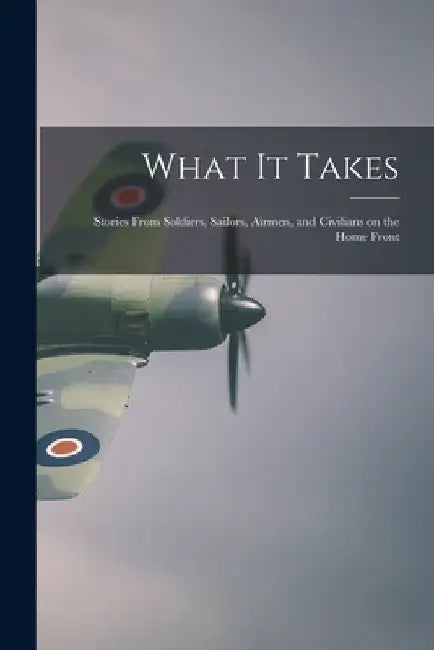 What It Takes: Stories From Soldiers, Sailors, Airmen, and Civilians on the Home Front by Anonymous