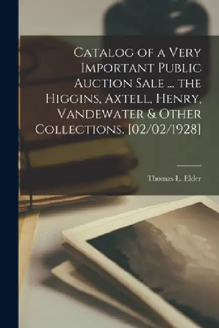 Catalog of a Very Important Public Auction Sale ... the Higgins, Axtell, Henry, Vandewater & Other Collections. [02/02/1928] by Thomas L. (Thomas Lindsay) Elder