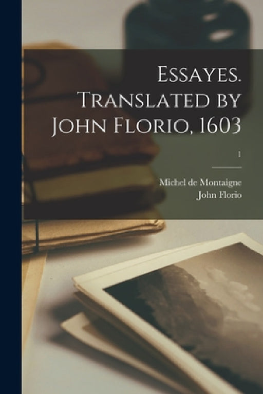 Essayes. Translated by John Florio, 1603; 1 by Michel Montaigne, John 1553?-1625 Florio