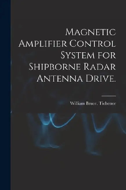 Magnetic Amplifier Control System for Shipborne Radar Antenna Drive. by William Bruce Tichenor