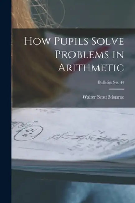 How Pupils Solve Problems in Arithmetic; bulletin No. 44 by Walter Scott 1882-1961 Monroe