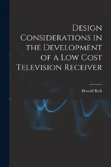 Design Considerations in the Development of a Low Cost Television Receiver by Donald Kirk