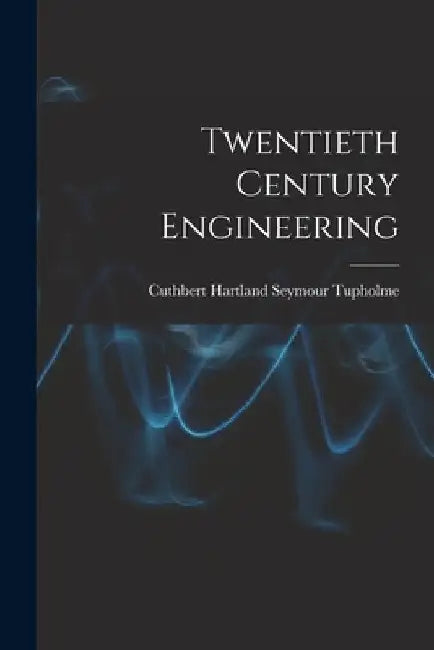 Twentieth Century Engineering by Cuthbert Hartland Seymour Tupholme
