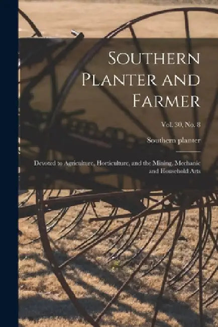 Southern Planter and Farmer: Devoted to Agriculture, Horticulture, and the Mining, Mechanic and Household Arts; vol. 30, no. 8 by Southern Planter