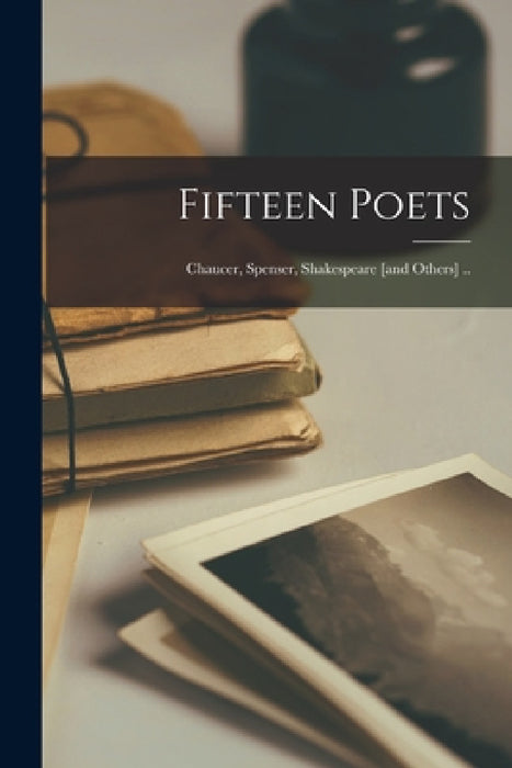 Fifteen Poets: Chaucer, Spenser, Shakespeare [and Others] .. by Anonymous