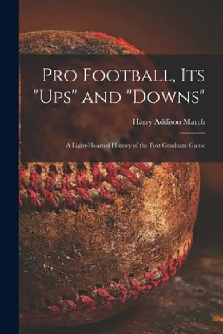 Pro Football, Its "ups" and "downs": a Light-hearted History of the Post Graduate Game by Harry Addison 1878-1940 March