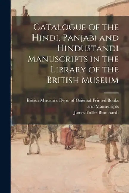 Catalogue of the Hindi, Panjabi and Hindustandi Manuscripts in the Library of the British Museum by British Museum Dept of Oriental Pri