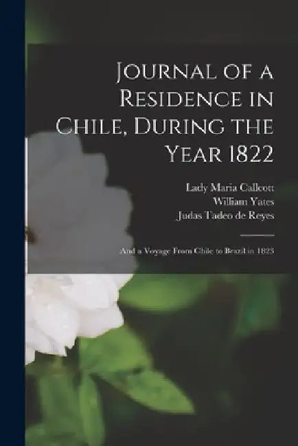 Journal of a Residence in Chile, During the Year 1822: and a Voyage From Chile to Brazil in 1823 by Maria Lady Callcott