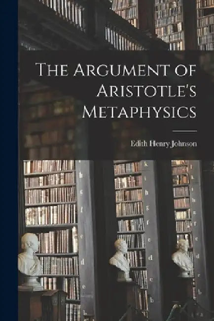 The Argument of Aristotle's Metaphysics by Edith Henry 1879- Johnson