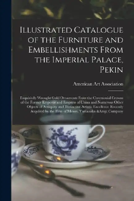 Illustrated Catalogue of the Furniture and Embellishments From the Imperial Palace, Pekin: Exquisitely Wrought Gold Ornaments From the Ceremonial Crow by American Art Association
